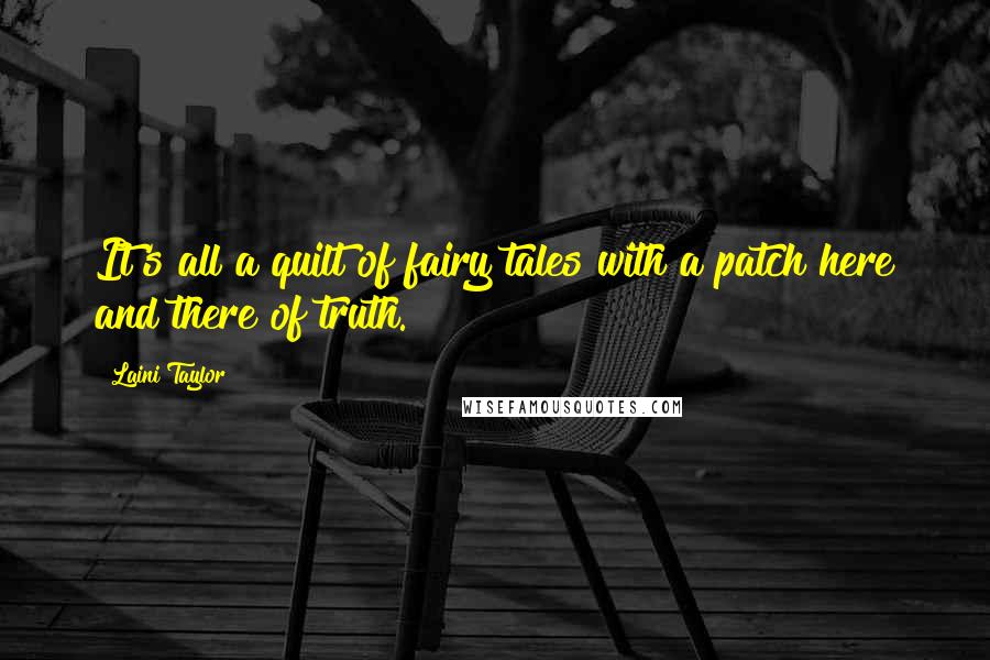 Laini Taylor Quotes: It's all a quilt of fairy tales with a patch here and there of truth.