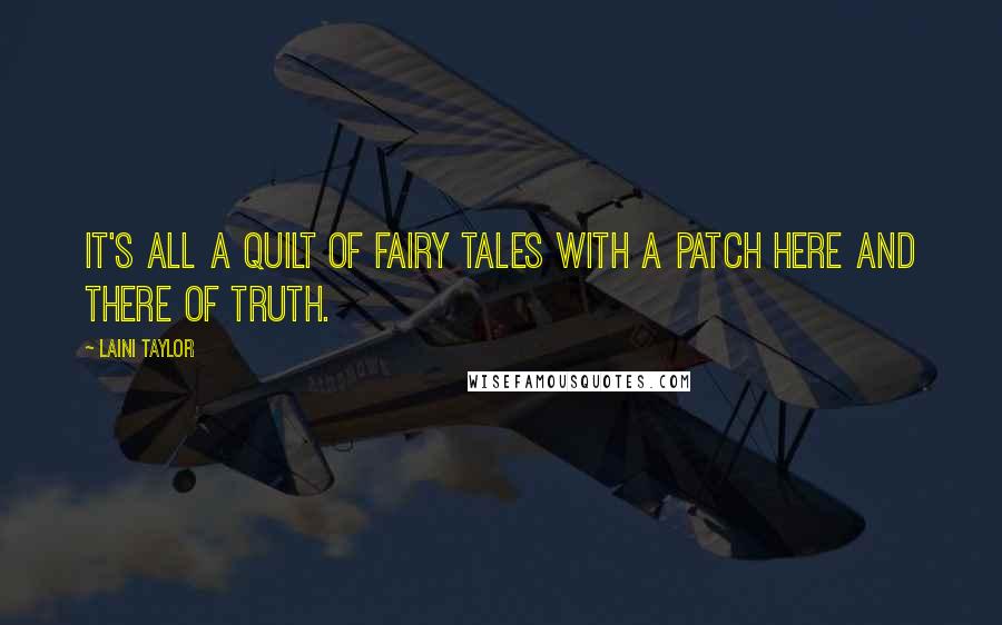 Laini Taylor Quotes: It's all a quilt of fairy tales with a patch here and there of truth.