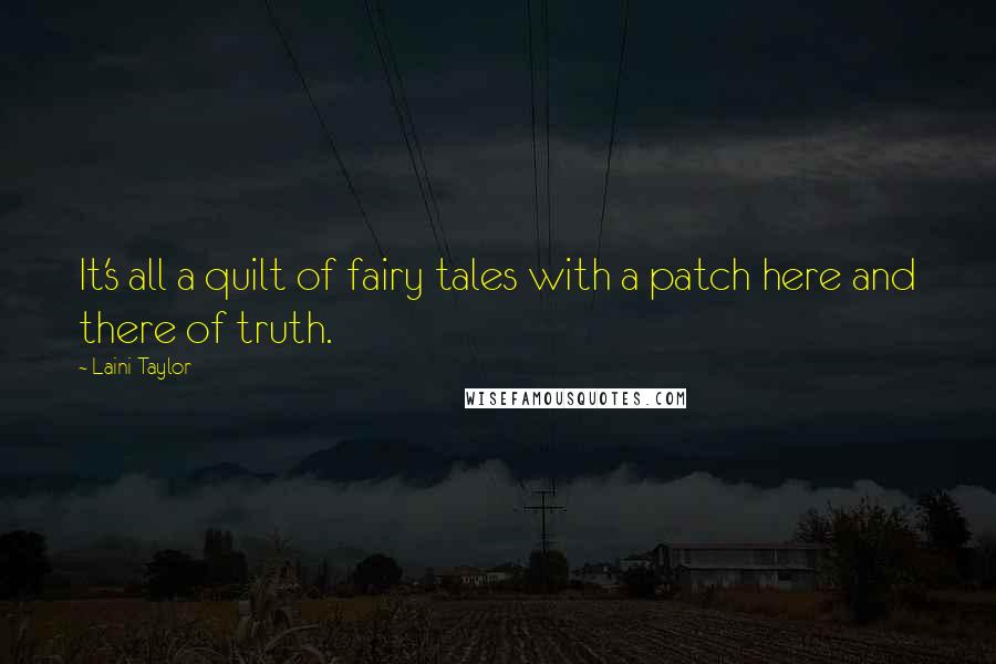 Laini Taylor Quotes: It's all a quilt of fairy tales with a patch here and there of truth.