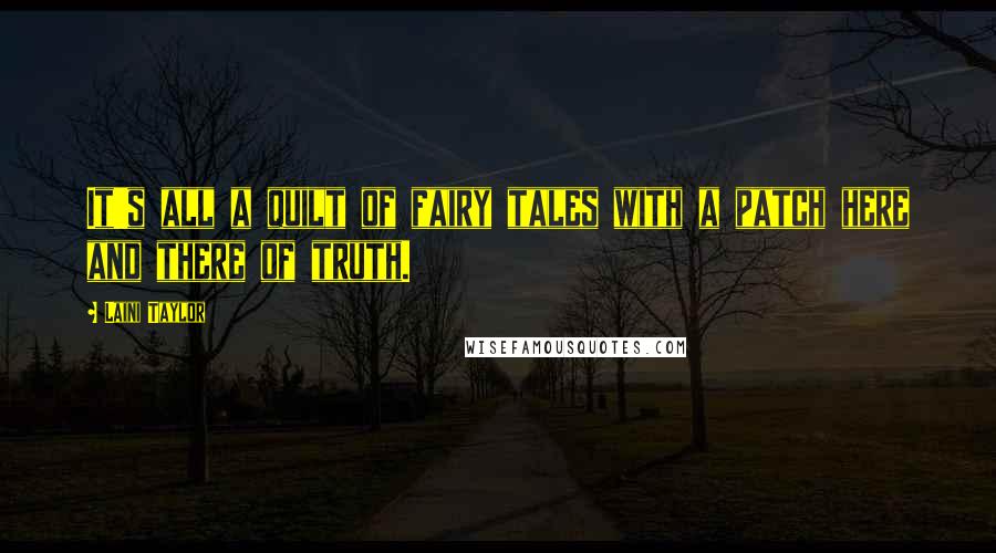 Laini Taylor Quotes: It's all a quilt of fairy tales with a patch here and there of truth.