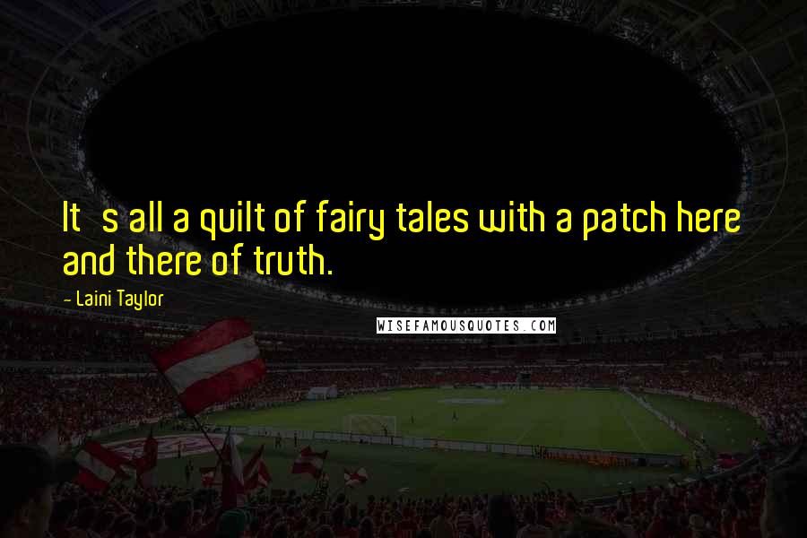 Laini Taylor Quotes: It's all a quilt of fairy tales with a patch here and there of truth.
