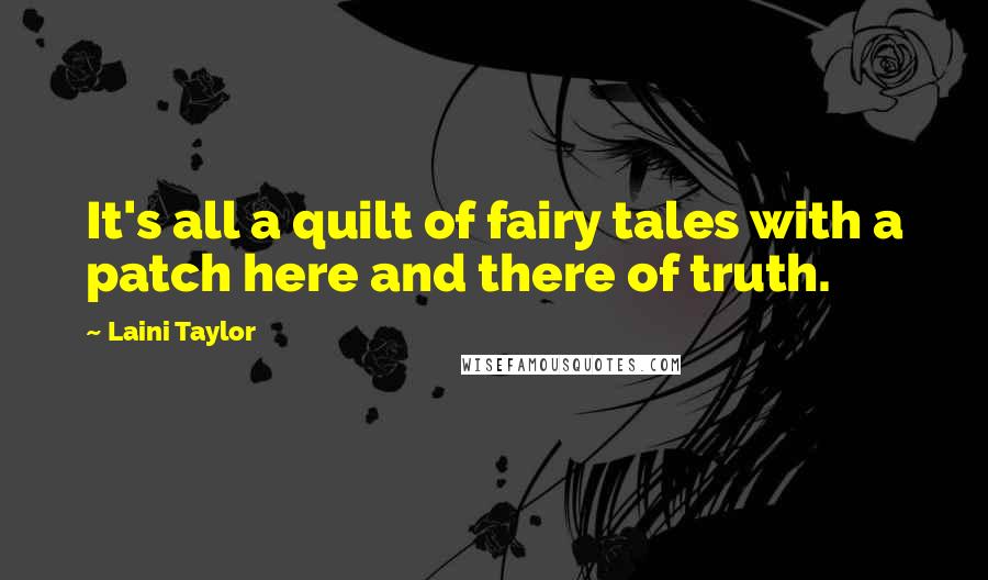 Laini Taylor Quotes: It's all a quilt of fairy tales with a patch here and there of truth.