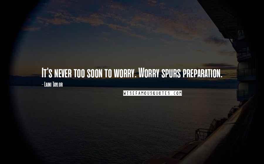 Laini Taylor Quotes: It's never too soon to worry. Worry spurs preparation.