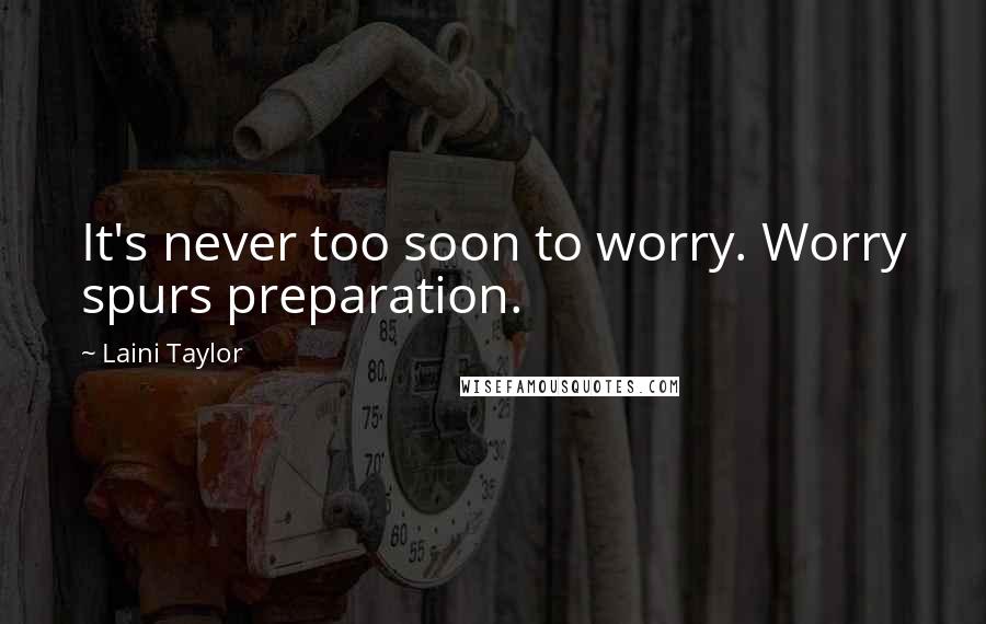 Laini Taylor Quotes: It's never too soon to worry. Worry spurs preparation.