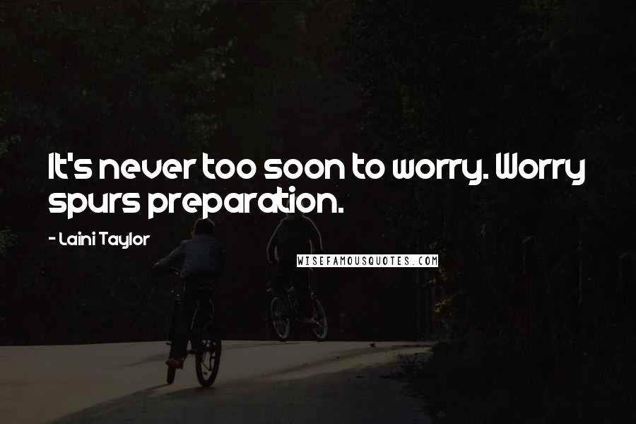 Laini Taylor Quotes: It's never too soon to worry. Worry spurs preparation.