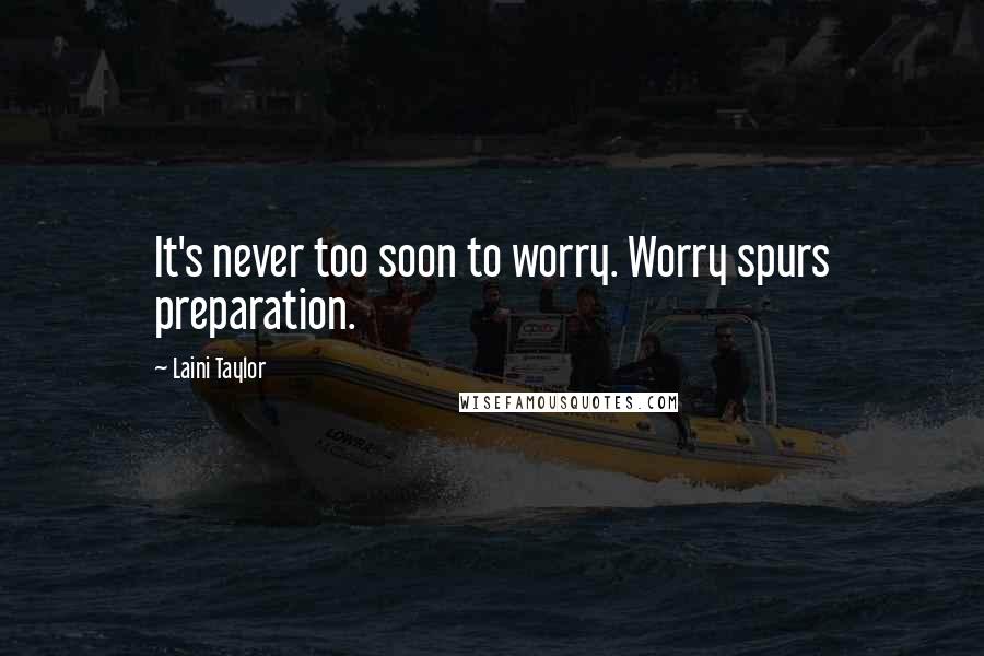 Laini Taylor Quotes: It's never too soon to worry. Worry spurs preparation.