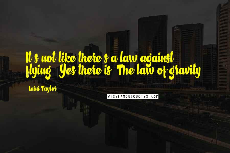 Laini Taylor Quotes: It's not like there's a law against flying.""Yes there is. The law of gravity.