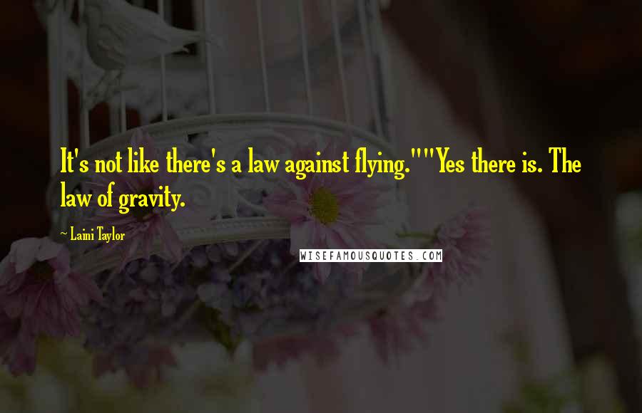 Laini Taylor Quotes: It's not like there's a law against flying.""Yes there is. The law of gravity.