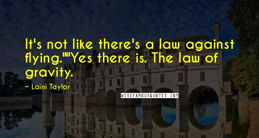 Laini Taylor Quotes: It's not like there's a law against flying.""Yes there is. The law of gravity.