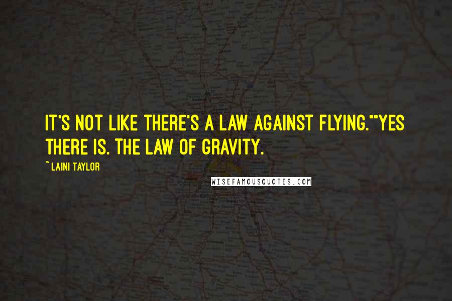 Laini Taylor Quotes: It's not like there's a law against flying.""Yes there is. The law of gravity.