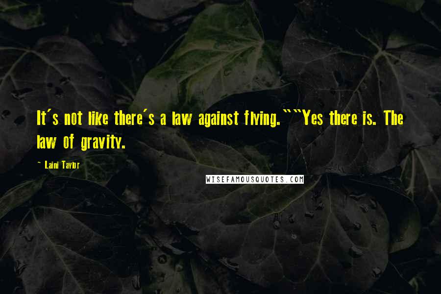 Laini Taylor Quotes: It's not like there's a law against flying.""Yes there is. The law of gravity.