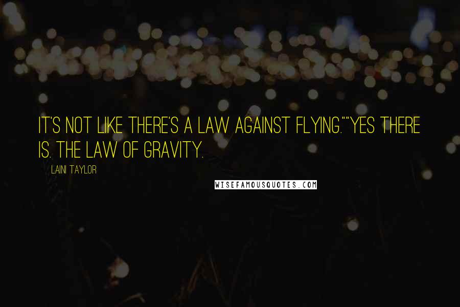 Laini Taylor Quotes: It's not like there's a law against flying.""Yes there is. The law of gravity.