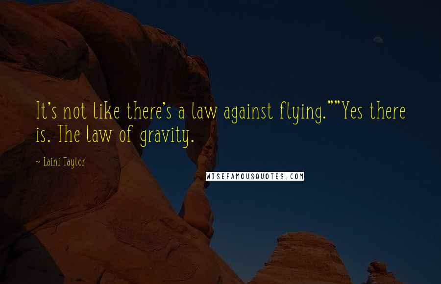 Laini Taylor Quotes: It's not like there's a law against flying.""Yes there is. The law of gravity.