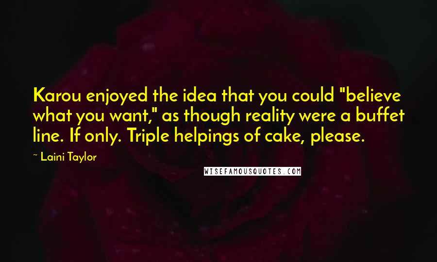 Laini Taylor Quotes: Karou enjoyed the idea that you could "believe what you want," as though reality were a buffet line. If only. Triple helpings of cake, please.