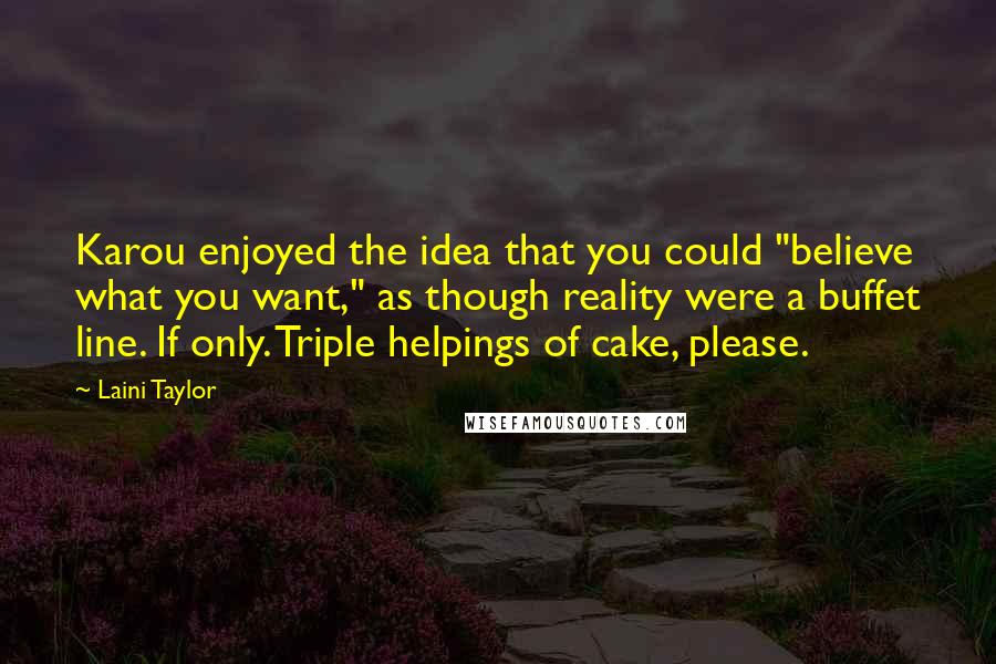 Laini Taylor Quotes: Karou enjoyed the idea that you could "believe what you want," as though reality were a buffet line. If only. Triple helpings of cake, please.