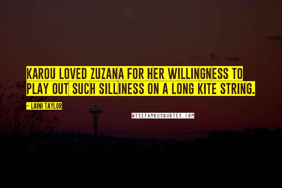 Laini Taylor Quotes: Karou loved Zuzana for her willingness to play out such silliness on a long kite string.