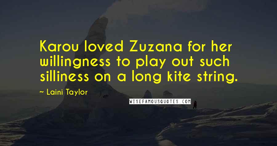Laini Taylor Quotes: Karou loved Zuzana for her willingness to play out such silliness on a long kite string.