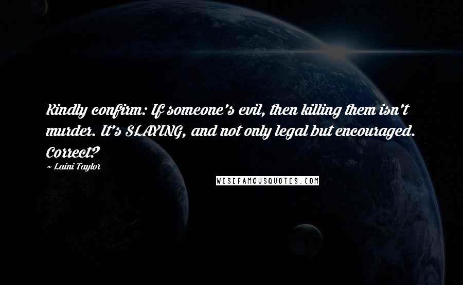 Laini Taylor Quotes: Kindly confirm: If someone's evil, then killing them isn't murder. It's SLAYING, and not only legal but encouraged. Correct?