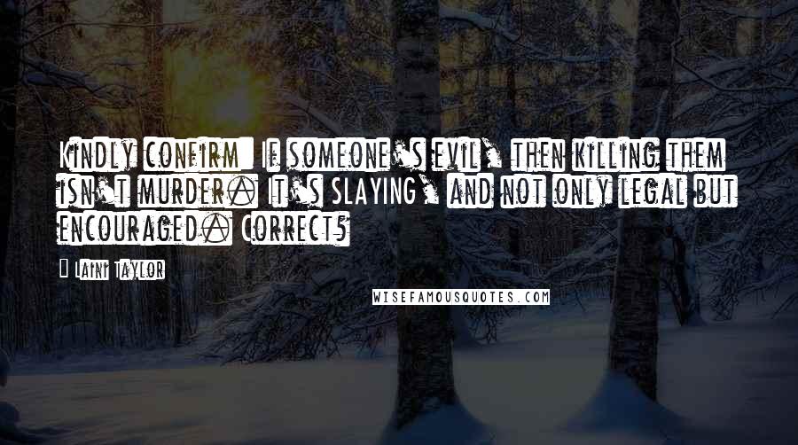 Laini Taylor Quotes: Kindly confirm: If someone's evil, then killing them isn't murder. It's SLAYING, and not only legal but encouraged. Correct?