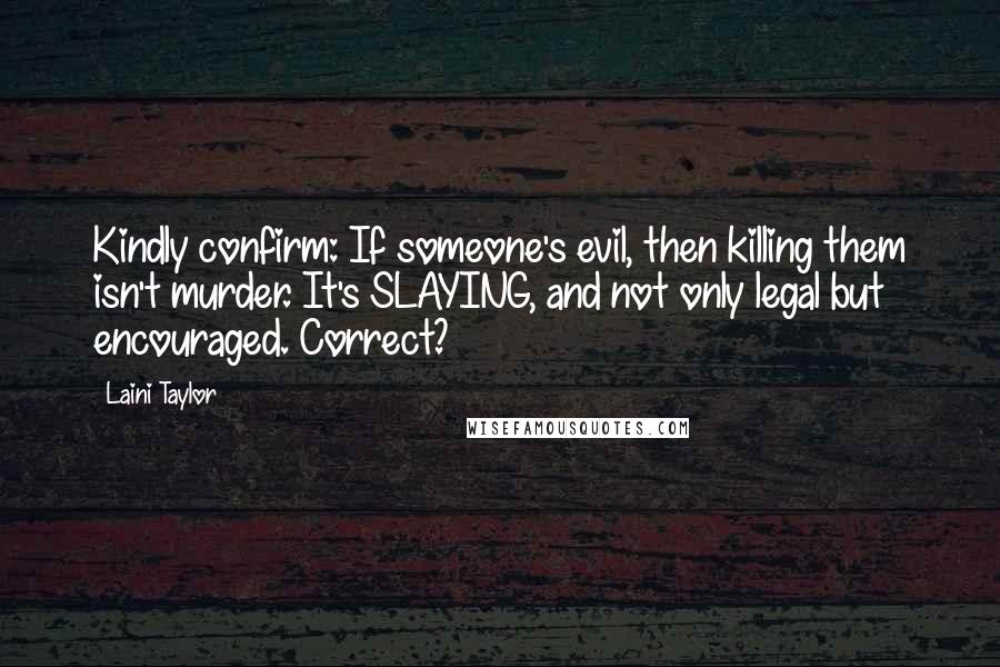 Laini Taylor Quotes: Kindly confirm: If someone's evil, then killing them isn't murder. It's SLAYING, and not only legal but encouraged. Correct?