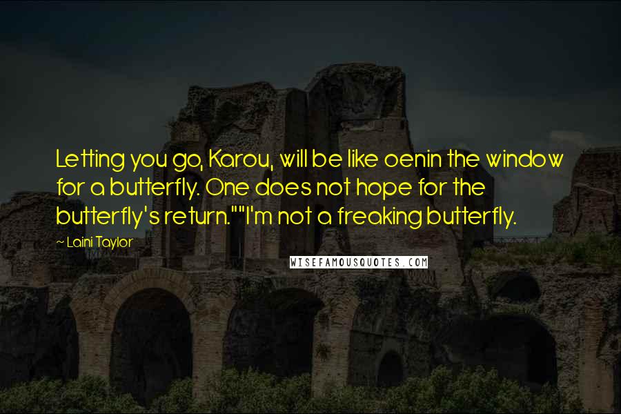 Laini Taylor Quotes: Letting you go, Karou, will be like oenin the window for a butterfly. One does not hope for the butterfly's return.""I'm not a freaking butterfly.