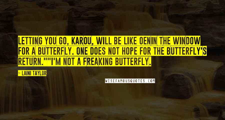 Laini Taylor Quotes: Letting you go, Karou, will be like oenin the window for a butterfly. One does not hope for the butterfly's return.""I'm not a freaking butterfly.