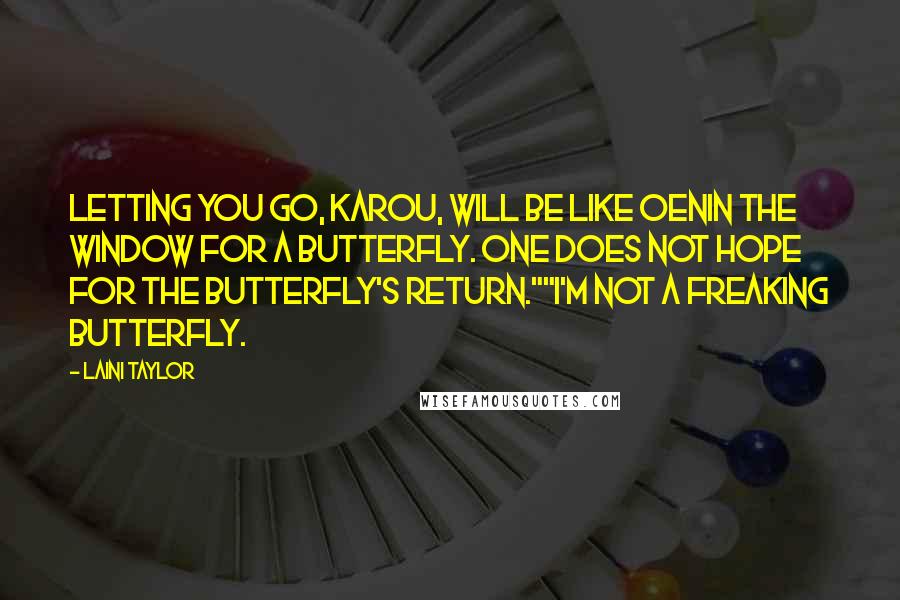 Laini Taylor Quotes: Letting you go, Karou, will be like oenin the window for a butterfly. One does not hope for the butterfly's return.""I'm not a freaking butterfly.