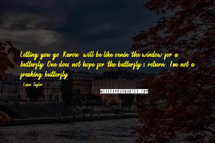 Laini Taylor Quotes: Letting you go, Karou, will be like oenin the window for a butterfly. One does not hope for the butterfly's return.""I'm not a freaking butterfly.