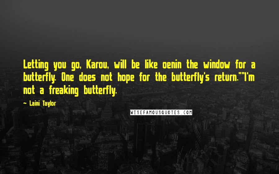 Laini Taylor Quotes: Letting you go, Karou, will be like oenin the window for a butterfly. One does not hope for the butterfly's return.""I'm not a freaking butterfly.