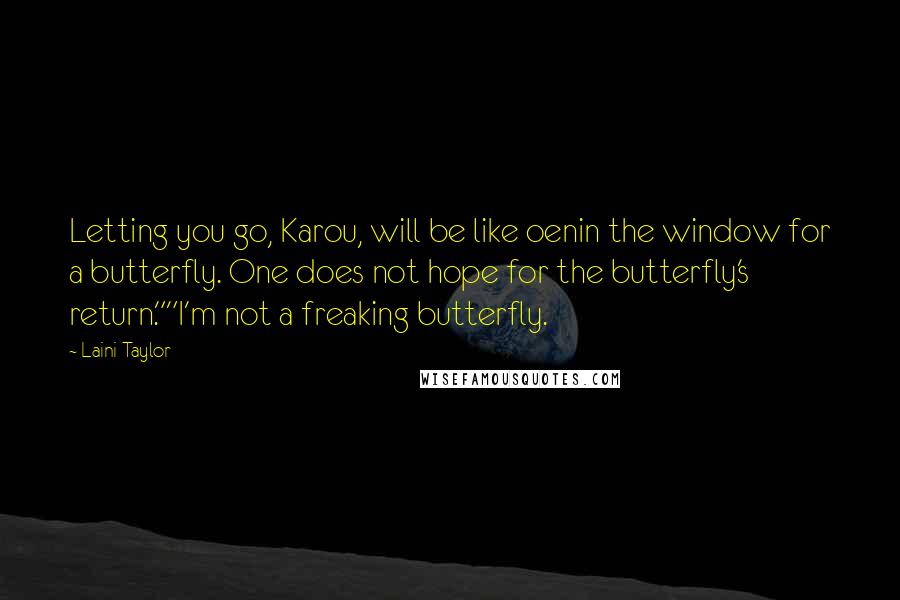 Laini Taylor Quotes: Letting you go, Karou, will be like oenin the window for a butterfly. One does not hope for the butterfly's return.""I'm not a freaking butterfly.