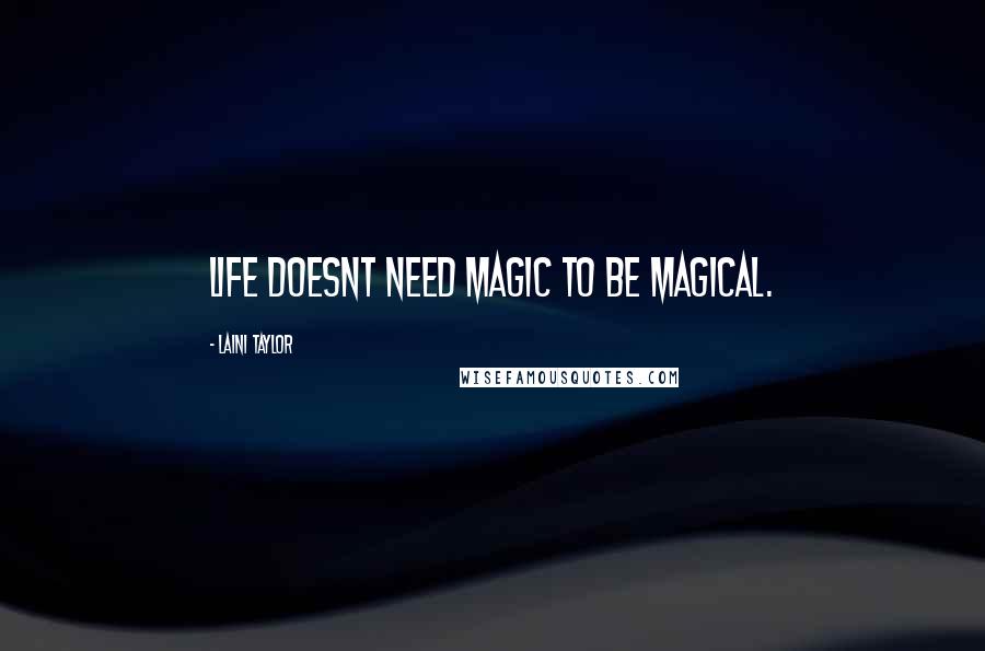 Laini Taylor Quotes: Life doesnt need magic to be magical.