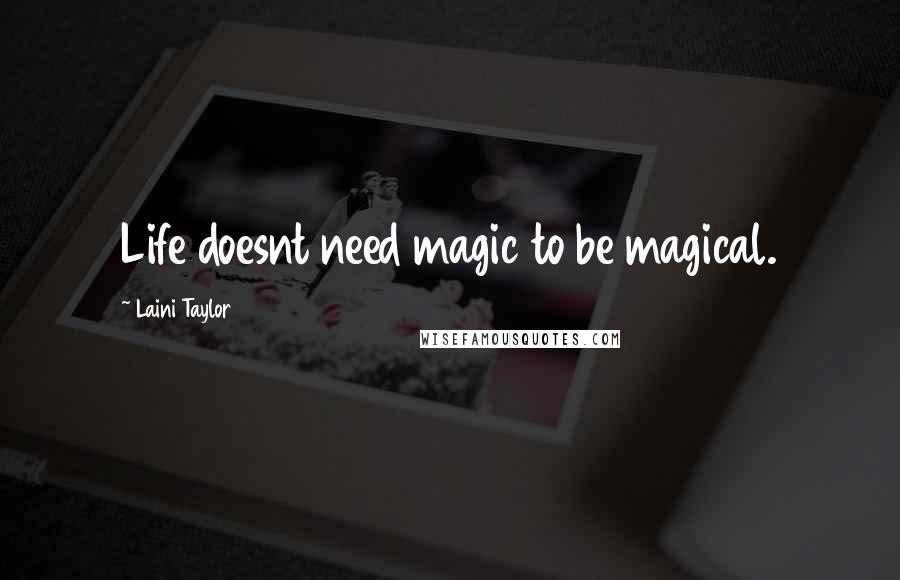 Laini Taylor Quotes: Life doesnt need magic to be magical.