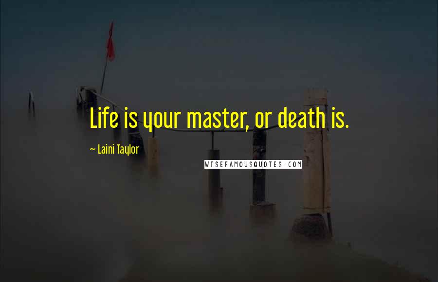Laini Taylor Quotes: Life is your master, or death is.