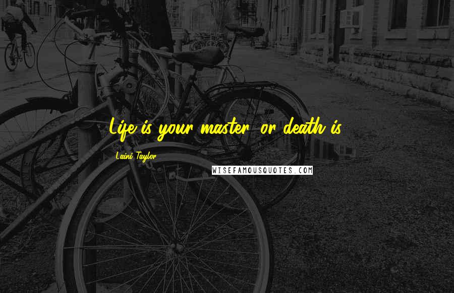 Laini Taylor Quotes: Life is your master, or death is.
