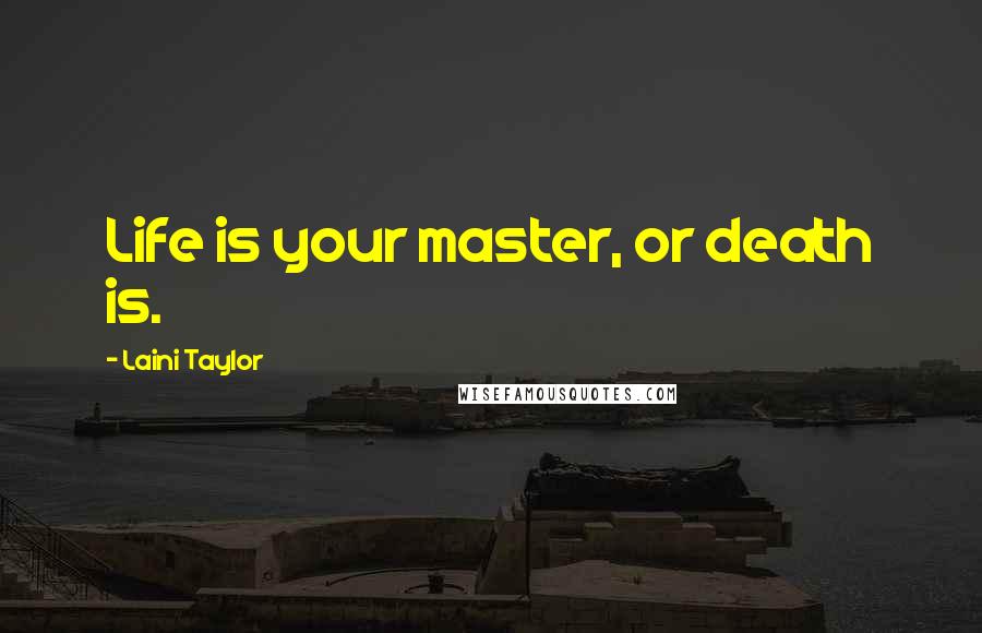 Laini Taylor Quotes: Life is your master, or death is.