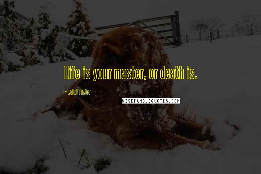 Laini Taylor Quotes: Life is your master, or death is.
