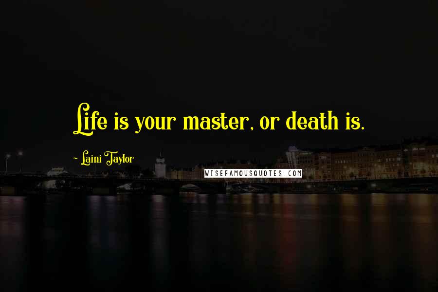 Laini Taylor Quotes: Life is your master, or death is.