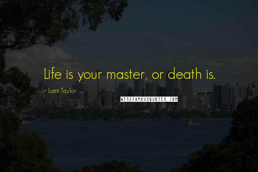 Laini Taylor Quotes: Life is your master, or death is.