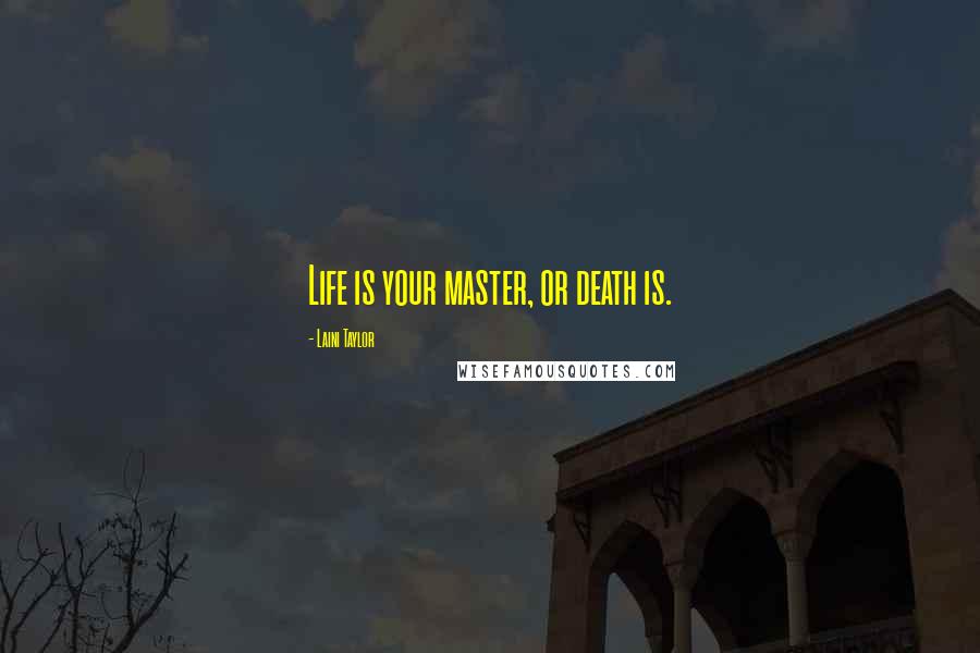 Laini Taylor Quotes: Life is your master, or death is.