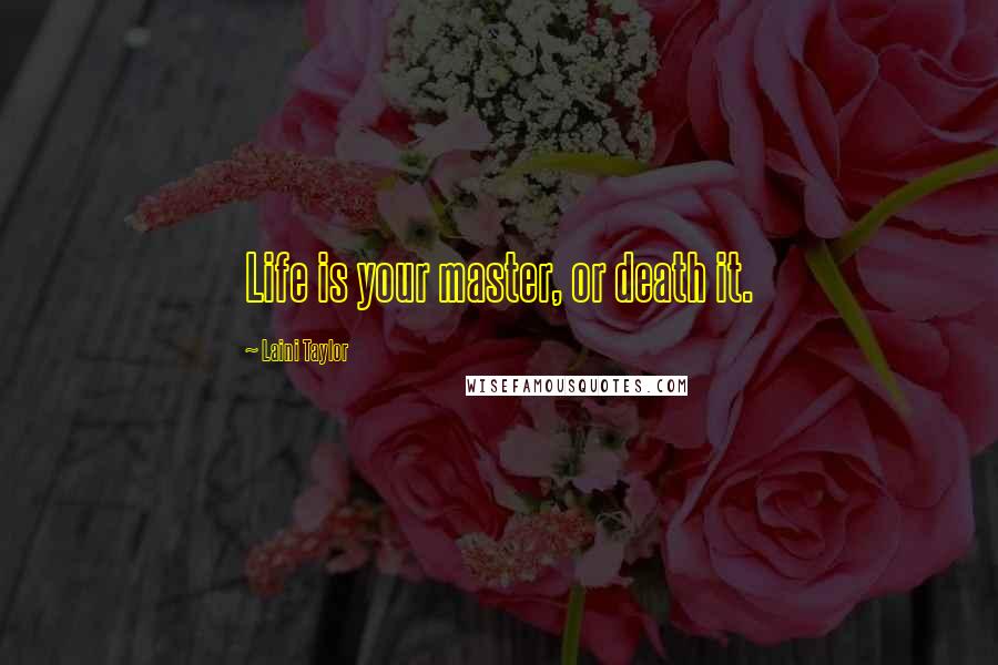 Laini Taylor Quotes: Life is your master, or death it.