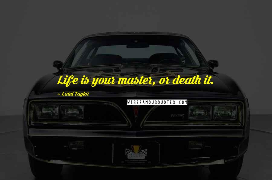 Laini Taylor Quotes: Life is your master, or death it.