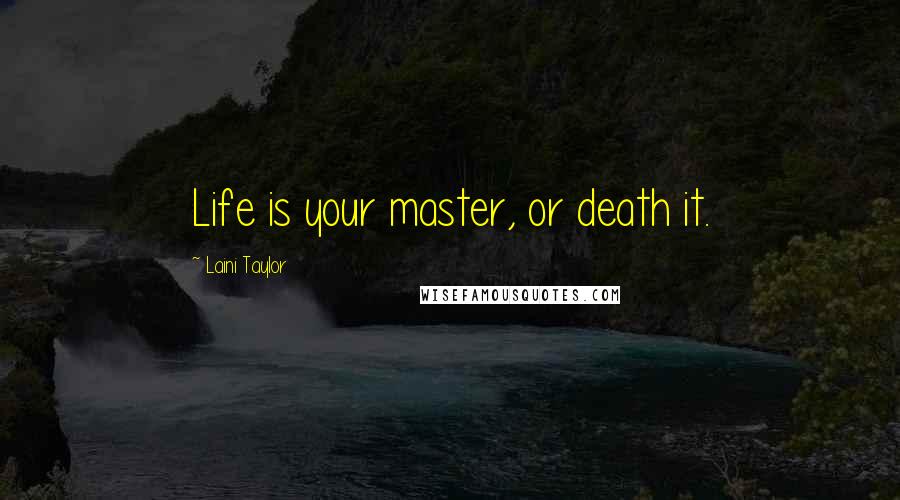 Laini Taylor Quotes: Life is your master, or death it.