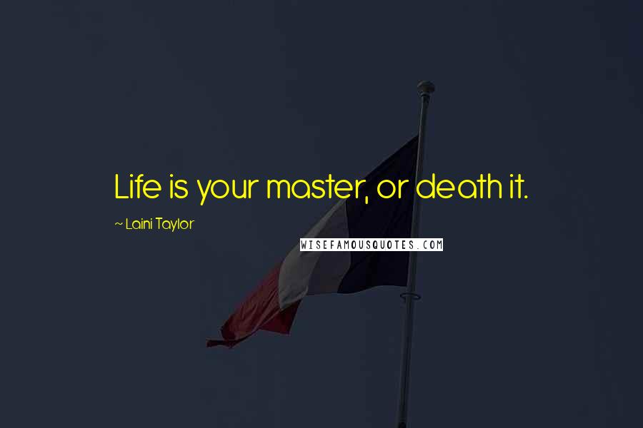 Laini Taylor Quotes: Life is your master, or death it.