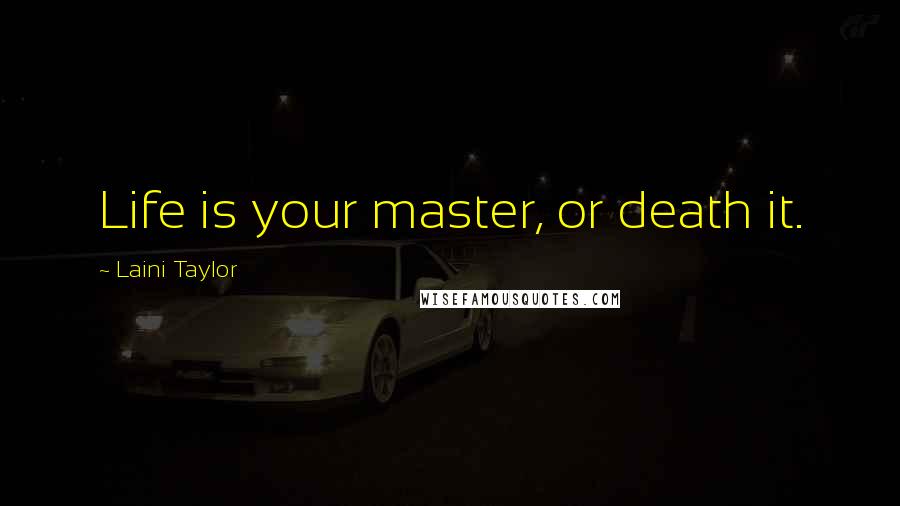 Laini Taylor Quotes: Life is your master, or death it.