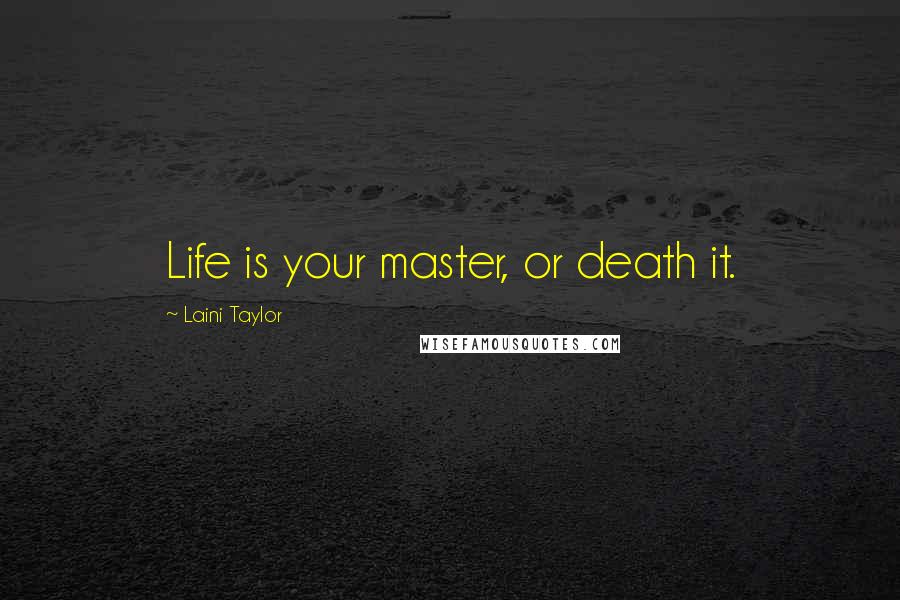 Laini Taylor Quotes: Life is your master, or death it.