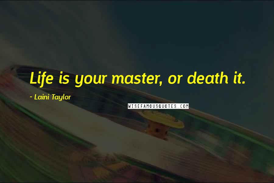 Laini Taylor Quotes: Life is your master, or death it.