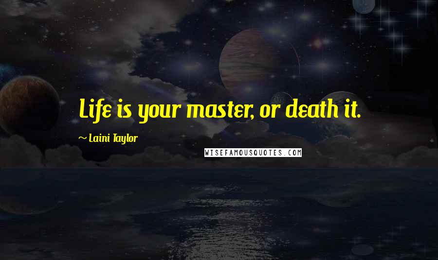 Laini Taylor Quotes: Life is your master, or death it.