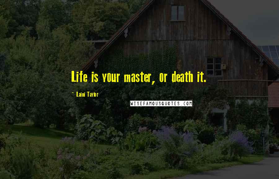 Laini Taylor Quotes: Life is your master, or death it.