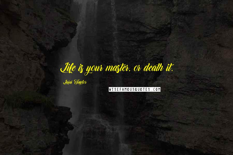 Laini Taylor Quotes: Life is your master, or death it.