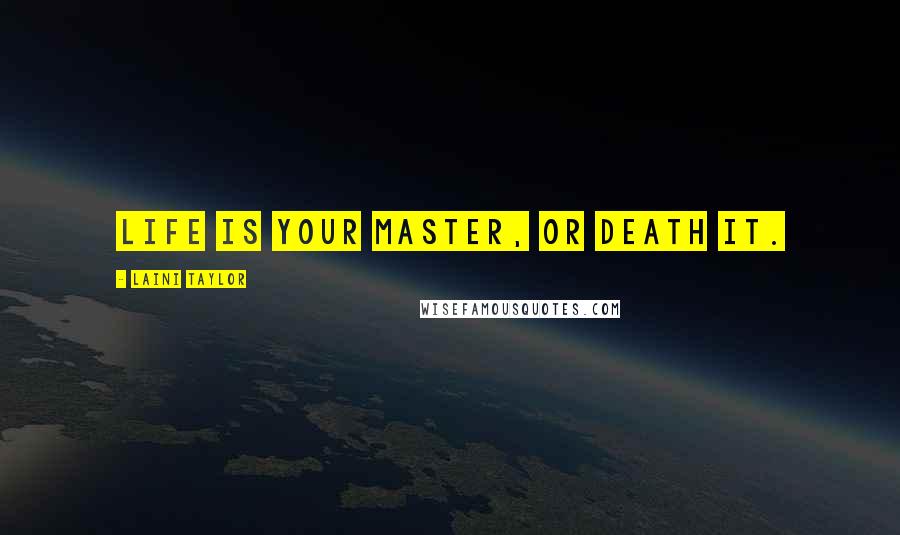 Laini Taylor Quotes: Life is your master, or death it.